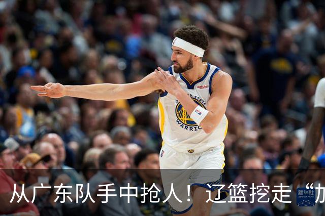 从广东队手中抢人！辽篮挖走“加强版杜润旺”，杜锋痛失锋线新星