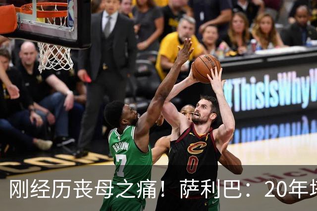 刚经历丧母之痛！萨利巴：20年塔帅说不把我放入名单，我差点哭了