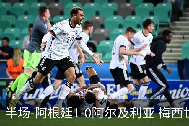 半场-阿根廷1-0阿尔及利亚 梅西世界波破门+首发创历史德保罗助攻