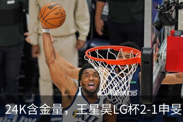 24K含金量，王星昊LG杯2-1申旻埈夺冠，局局领先大杀四方，中国围棋锐度提升